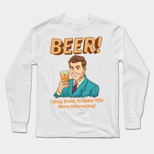 Beer! I Only Drink To Make YOU More Interesting Long Sleeve T-Shirt